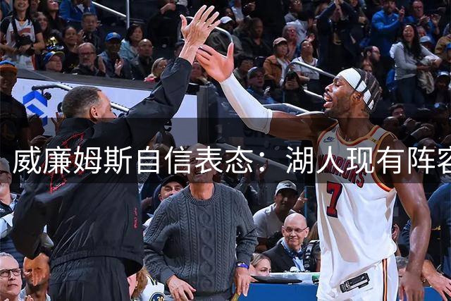 威廉姆斯自信表态：湖人现有阵容具备冲冠实力
