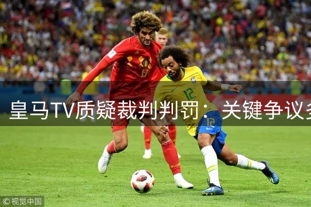 皇马TV质疑裁判判罚：关键争议多涉皇马不利